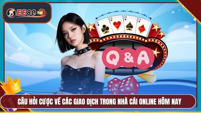 Câu hỏi cược về các giao dịch trong nhà cái online hôm nay