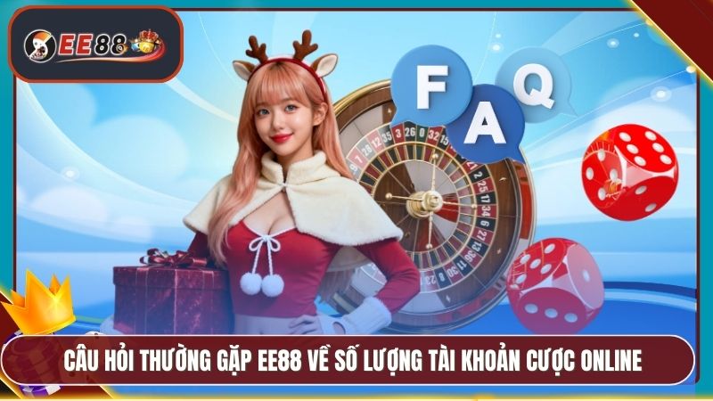 Câu hỏi thường gặp EE88 về số lượng tài khoản cược online