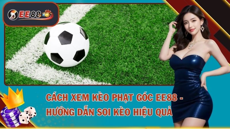 Cách Xem Kèo Phạt Góc EE88 - Hướng Dẫn Soi Kèo Hiệu Quả 1 Cách Xem Kèo Phạt Góc