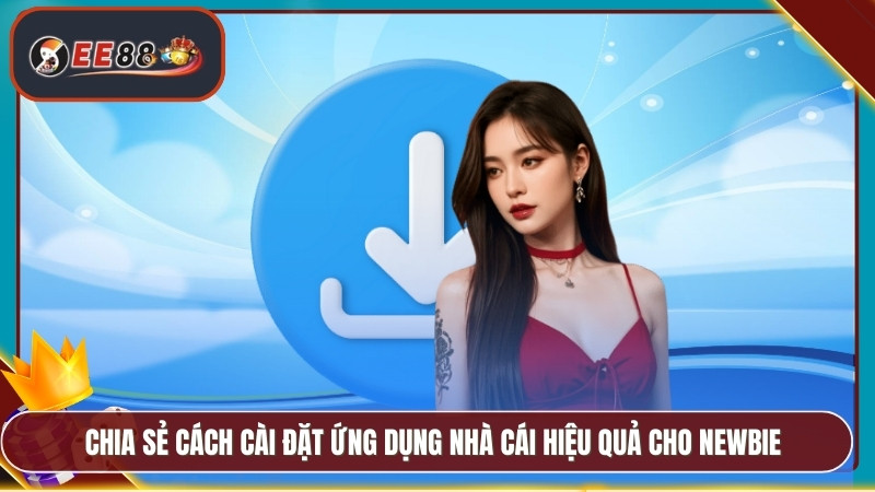 Tải App EE88 - Phiên Bản Chính Thức Trải Nghiệm Mượt Mà 2 Chia sẻ cách cài đặt ứng dụng nhà cái hiệu quả cho newbie