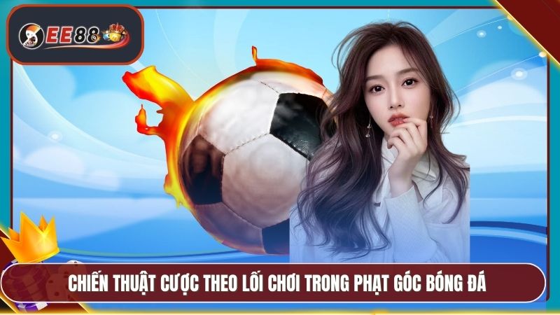 Cách Xem Kèo Phạt Góc EE88 - Hướng Dẫn Soi Kèo Hiệu Quả 5 Chiến thuật cược theo lối chơi trong phạt góc bóng đá