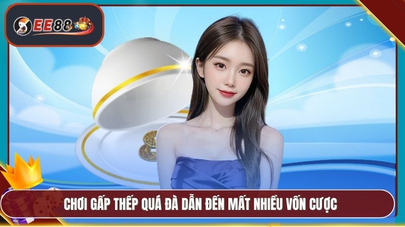 Cách Chơi Xóc Đĩa Bệt EE88 - Chi Tiết Mẹo Chơi Hiệu Quả 4 Chơi gấp thếp quá đà dẫn đến mất nhiều vốn cược