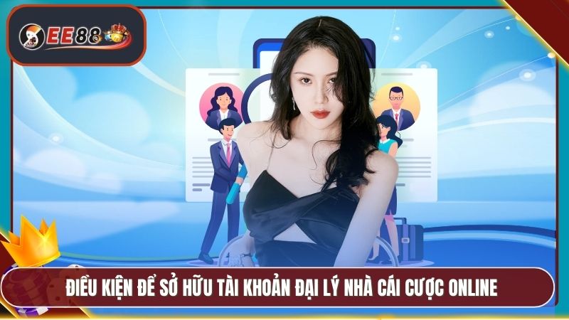 Đại Lý EE88 - Chương Trình Hoa Hồng Cao Cực Hấp Dẫn 3 Điều kiện để sở hữu tài khoản đại lý nhà cái cược online