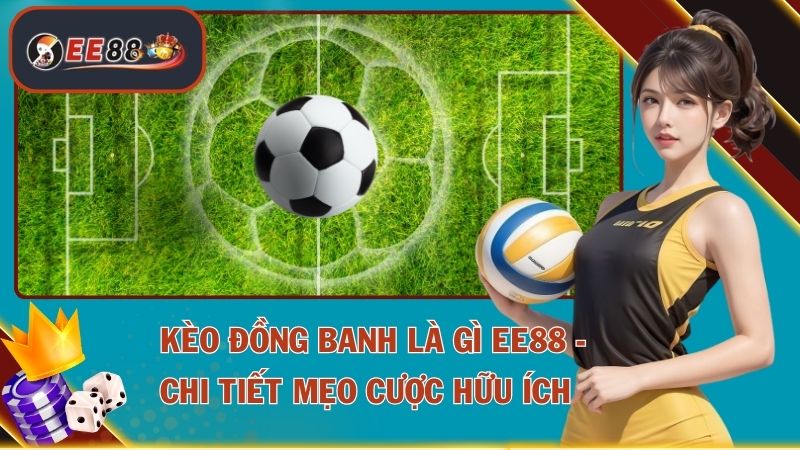 Kèo Đồng Banh Là Gì EE88 - Chi Tiết Mẹo Cược Hữu Ích 1 Kèo Đồng Banh Là Gì
