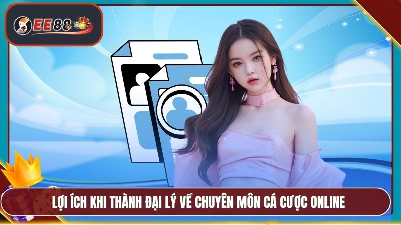 Đại Lý EE88 - Chương Trình Hoa Hồng Cao Cực Hấp Dẫn 4 Lợi ích khi thành đại lý về chuyên môn cá cược online