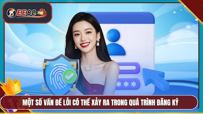 Đăng Ký EE88 - Nhanh Chóng Nhận Ngay Khuyến Mãi Hấp Dẫn 3 Một số vấn đề lỗi có thể xảy ra trong quá trình đăng ký