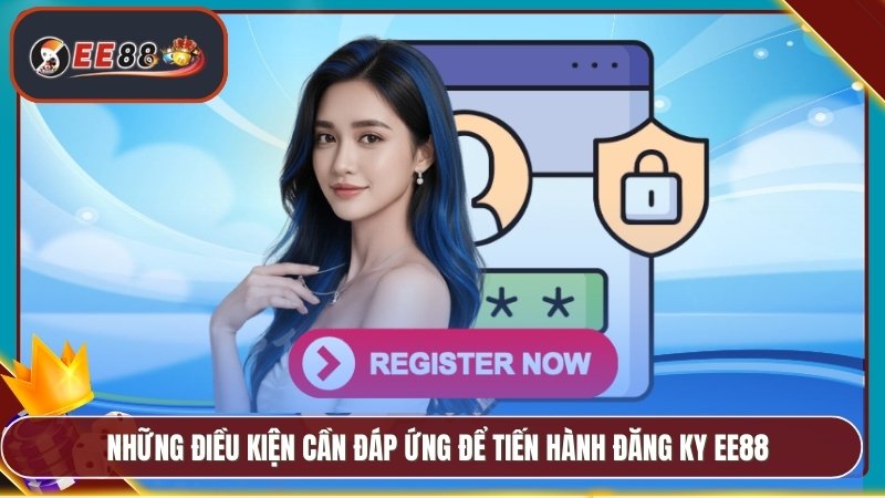Đăng Ký EE88 - Nhanh Chóng Nhận Ngay Khuyến Mãi Hấp Dẫn 1 Những điều kiện cần đáp ứng để tiến hành đăng ky EE88