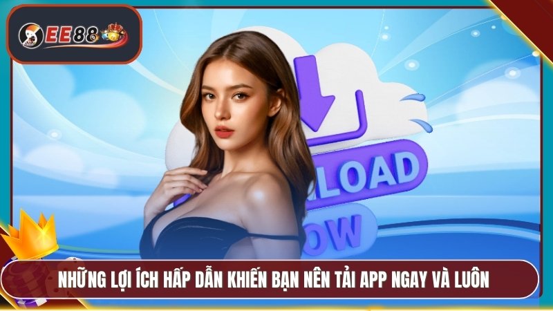 Tải App EE88 - Phiên Bản Chính Thức Trải Nghiệm Mượt Mà 4 Những lợi ích hấp dẫn khiến bạn nên tải app ngay và luôn