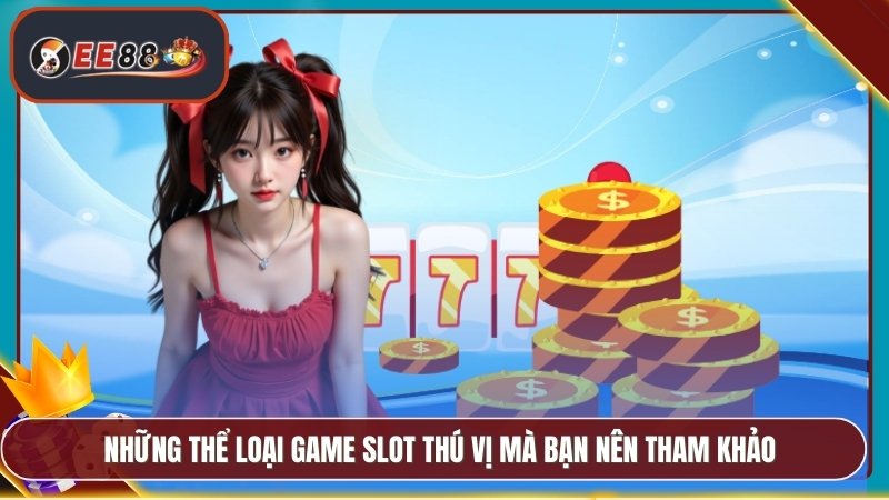 Slot Game EE88 - Nổ Jackpot Lớn Với Cơ Hội Thắng Cao 3 Những thể loại game slot thú vị mà bạn nên tham khảo