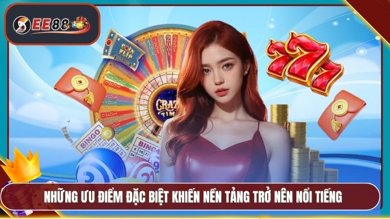 Những ưu điểm đặc biệt khiến nền tảng trở nên nổi tiếng