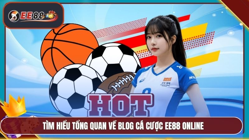 Blog Cá Cược EE88 - Cập Nhật Tin Tức Kèo Và Chiến Thuật 1 Tìm hiểu tổng quan về Blog cá cược EE88 online